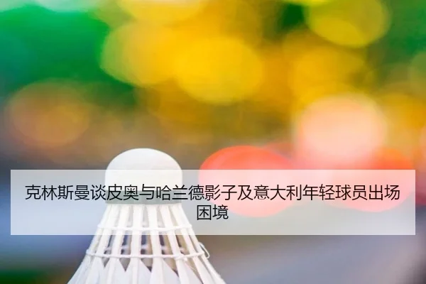 克林斯曼谈皮奥与哈兰德影子及意大利年轻球员出场困境